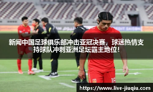 新闻中国足球俱乐部冲击亚冠决赛，球迷热情支持球队冲刺亚洲足坛霸主地位！